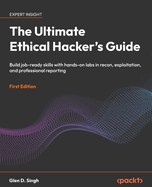 The Ultimate Ethical Hacker's Guide: Build Job-Ready Skills With Hands-on Labs in Recon, Exploitation, and Professional Reporting