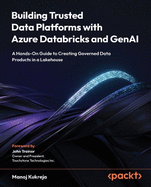 Building Trusted Data Platforms with Azure Databricks and GenAI: A Hands-On Guide to Creating Governed Data Products in a Lakehouse