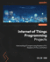 Internet of Things Programming Projects: Build Exciting Iot Projects Using Raspberry Pi 5, Raspberry Pi Pico, and Python