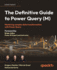 The Definitive Guide to Power Query (M): Mastering complex data transformation with Power Query