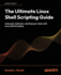 The Ultimate Linux Shell Scripting Guide: Automate, Optimize, and Empower Tasks With Linux Shell Scripting