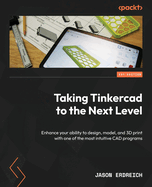 Taking Tinkercad to the Next Level: Enhance Your Ability to Design, Model, and 3d Print With One of the Most Intuitive Cad Programs