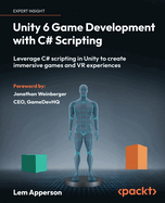 Unity 6 Game Development With C# Scripting: Leverage C# Scripting in Unity to Create Immersive Games and Vr Experiences