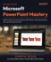 Microsoft PowerPoint Mastery: Build professional presentations effortlessly with best practices, tips, and AI-powered tools