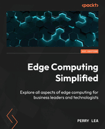 Edge Computing Simplified: Explore All Aspects of Edge Computing for Business Leaders and Technologists