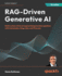 RAG-Driven Generative AI: Build custom retrieval augmented generation pipelines with LlamaIndex, Deep Lake, and Pinecone