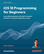 iOS 18 Programming for Beginners: Learn iOS development with Swift 6, Xcode 16, and iOS 18-your path to App Store success