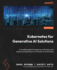 Kubernetes for Generative AI Solutions: A complete guide to designing, optimizing, and deploying Generative AI workloads on Kubernetes