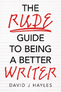 The Rude Guide to Being a Better Writer: Improve Your Career Through Better Writing
