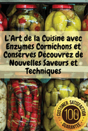 L'Art de la Cuisine avec Enzymes Cornichons et Conserves D�couvrez de Nouvelles Saveurs et Techniques