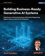 Building Business-Ready Generative AI Systems: Build Human-Centered AI Systems with Context Engineering, Agents, Memory, and LLMs for Enterprise