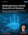 Building Business-Ready Generative AI Systems: Build Human-Centered Generative AI Systems with Agents, Memory, and LLMs for Enterprise