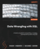 Data Wrangling With Sql: a Hands-on Guide to Manipulating, Wrangling, and Engineering Data Using Sql