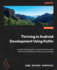 Thriving in Android Development Using Kotlin: A project-based guide to using the latest Android features for developing production-grade apps