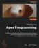 Mastering Apex Programming: A Salesforce developer's guide to learn advanced techniques and programming best practices for building robust and scalable enterprise-grade applications