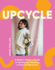 Upcycle: a Modern Maker's Guide to Sewing and Mending a Preloved Wardrobe