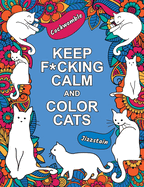 Keep F*Cking Calm and Color Cats: an Adult Coloring Book of Foul-Mouthed Felines
