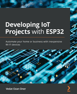 Developing Iot Projects With Esp32: Automate Your Home Or Business With Inexpensive Wi-Fi Devices