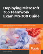 Deploying Microsoft 365 Teamwork: Exam Ms-300 Guide