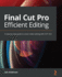 Final Cut Pro Efficient Editing: a Step-By-Step Guide to Smart Video Editing With Fcp 10.6