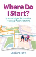 Where Do I Start?: How to Navigate the Emotional Journey of Autism Parenting