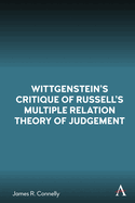 Wittgenstein's Critique of Russell's Multiple Relation Theory of Judgement (Anthem Studies in Wittgenstein)
