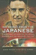 No Mercy From the Japanese: a Survivor's Account of the Burma Railway and the Hellships 1942-1945