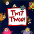 T'wit T'woo!