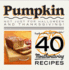 Pumpkin: Not Just for Halloween and Thanksgiving! Pumpkin as You'Ve Never Tasted It Before! 40 Mouthwatering Recipes
