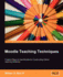 Moodle Teaching Techniques: Creative Ways to Use Moodle for Constructing Online Learning Solutions