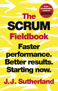 The Scrum Fieldbook: Faster Performance. Better Results. Starting Now