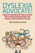Dyslexia Advocate! : How to Advocate for a Child With Dyslexia Within the Public Education System