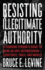 Resisting Illegitimate Authority: a Thinking Person's Guide to Being an Anti-Authoritarian-Strategies, Tools, and Models