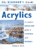 The Beginner's Guide Acrylics: a Complete Step-By-Step Guide to Techniques and Materials