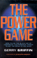 The Power Game: How to Use the Black Art of Corporate and Personal Power to Get the Results You Want