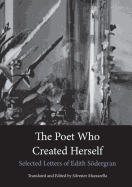 The Poet Who Created Herself: Selected Letters of Edith S�dergran