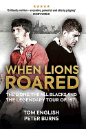 When Lions Roared: the Lions, the All Blacks and the Legendary Tour of 1971