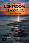 Adobe Photoshop Lightroom Classic Cc-the Missing Faq (Version 7/2018 Release): Real Answers to Real Questions Asked By Lightroom Users