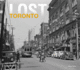 Lost Toronto: Rediscover the Lost Treasures and Forgotten Landmarks of a Changing City