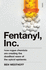 Fentanyl, Inc: How Rogue Chemists Are Creating the Deadliest Wave of the Opioid Epidemic