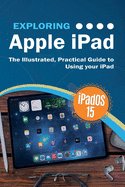 Exploring Apple Ipad: Ipados 15 Edition: the Illustrated, Practical Guide to Using Your Ipad (6) (Exploring Tech)