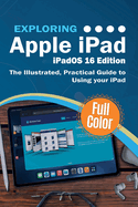 Exploring Apple Ipad-Ipados 16 Edition: the Illustrated, Practical Guide to Using Your Ipad