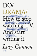 Do Drama: How to Stop Watching Tv. and Start Writing It