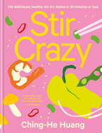 Stir Crazy: 100 Deliciously Healthy Stir Fry Dishes in 30 Minutes Or Less (Ching He Huang)