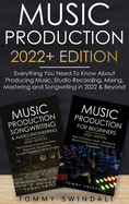Music Production 2022+ Edition: Everything You Need To Know About Producing Music, Studio Recording, Mixing, Mastering and Songwriting in 2022 & Beyond: