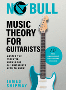No Bull Music Theory for Guitarists: Master the Essential Knowledge all Guitarists Need to Know