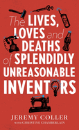 The Lives, Loves and Deaths of Splendidly Unreasonable Inventors