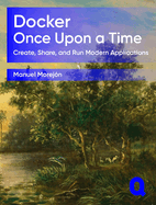 Docker Once Upon a Time: Create, Share, and Run Modern Applications