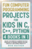 Fun Computer Programming Projects for Kids in C, C++, Python: 4 Books in 1: Unlock the Power of Learning Multiple Languages to Enhance Problem Solving, ... Versatility (Coding for Absolute Beginners)