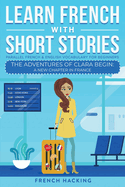 Learn French With Short Stories-Parallel French & English Vocabulary for Beginners: the Adventures of Clara Begin: a New Chapter in France (Learn French With the Adventures of Clara)